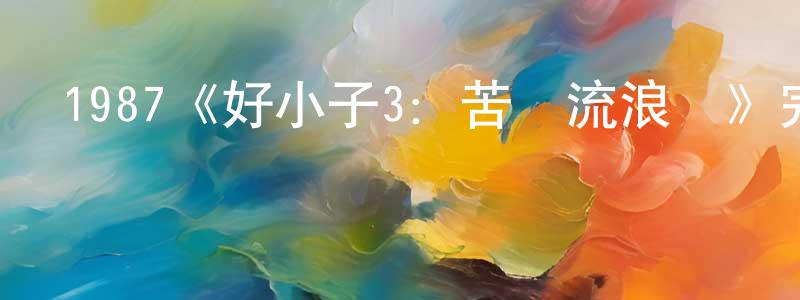 艾菊梅的個人主頁,1987《好小子3：苦兒流浪記》完整版電影/在線觀看/百度云-美劇天堂